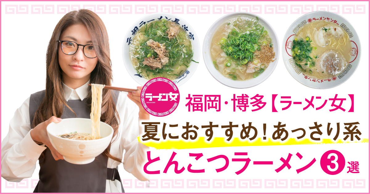 福岡 博多 ラーメン女 夏におすすめ あっさり系とんこつラーメン3選 フクリパ