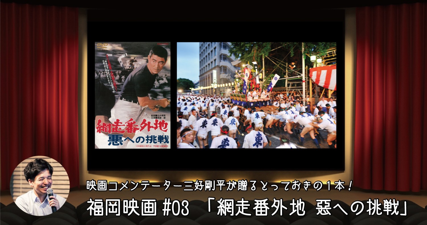 凛と張り詰めた静寂を破る、午前4時59分的エモーション！私的ナンバーワンの「山笠映画」。 福岡映画 #03「網走番外地 悪への挑戦(1967)」 |  フクリパ