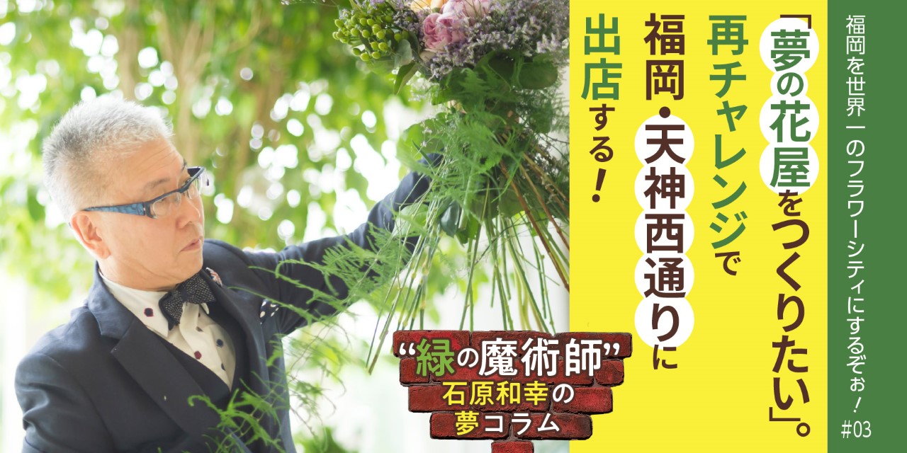 夢の花屋をつくりたい 再チャレンジで福岡 天神西通りへの出店を実現する フクリパ