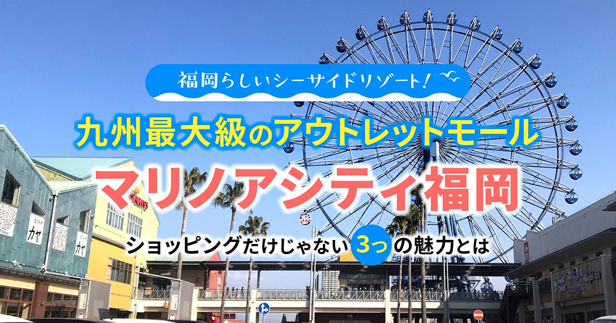 福岡らしいシーサイドリゾート 九州最大級のアウトレットモール マリノアシティ福岡 ショッピングだけじゃない3つの魅力とは フクリパ