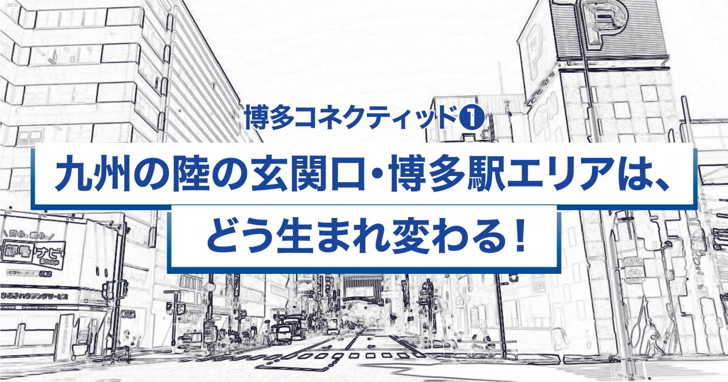 博多コネクティッド を解説 博多駅の活力と賑わいが周辺へと広がる フクリパ