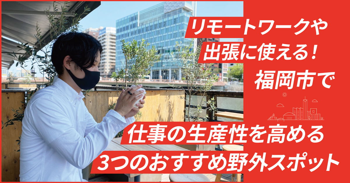 リモートワークや出張に使える 福岡市で仕事の生産性を高める3つのおすすめ野外スポット フクリパ