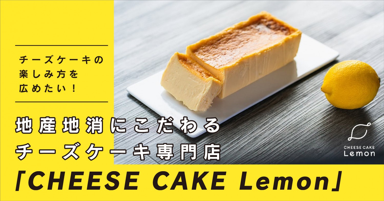 チーズケーキの楽しみ方を広めたい 地産地消にこだわるチーズケーキ専門店 Cheese Cake Lemon フクリパ