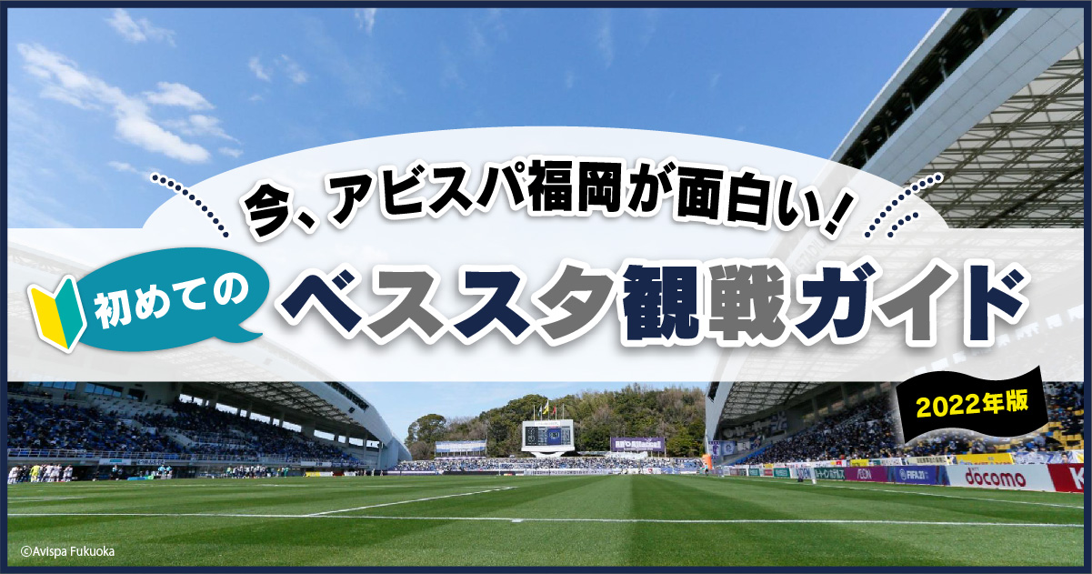 今 アビスパ福岡が面白い 初めてのベススタ観戦ガイド 22年版 フクリパ