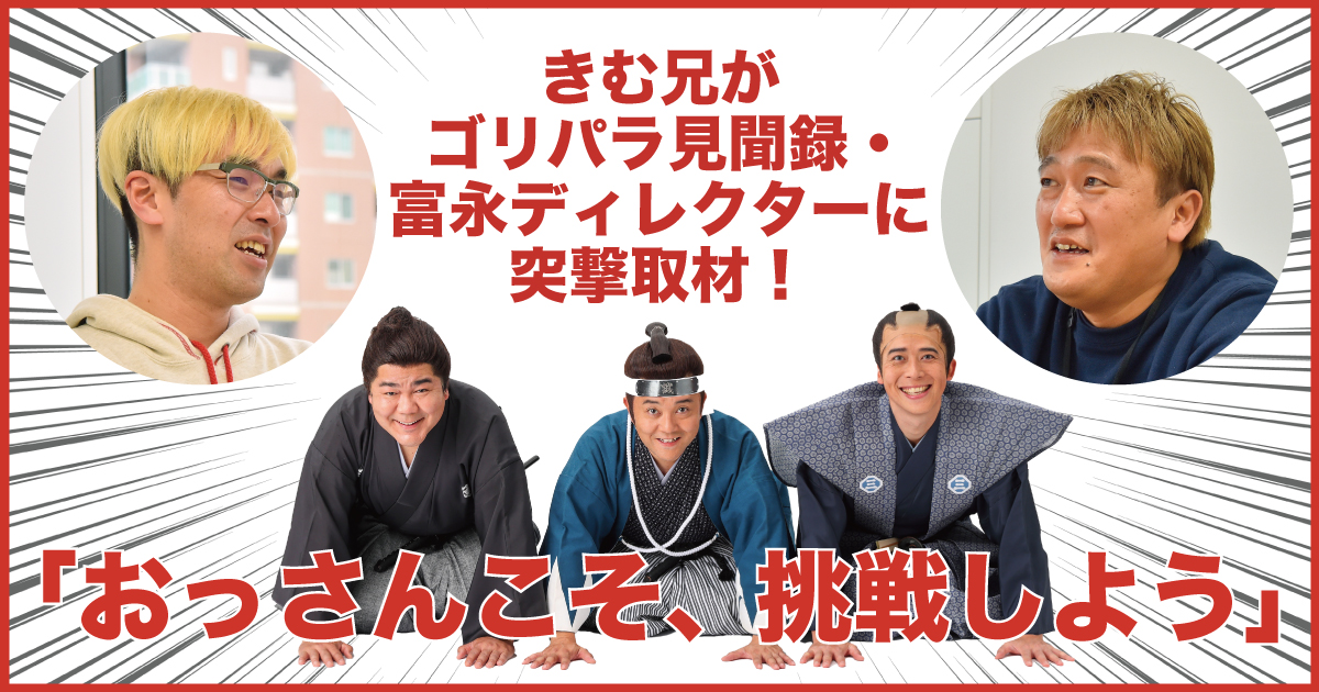 ゴリパラ見聞録ディレクターから受けた刺激│きむ兄からの提言「おっさんこそ挑戦すべき」 | フクリパ