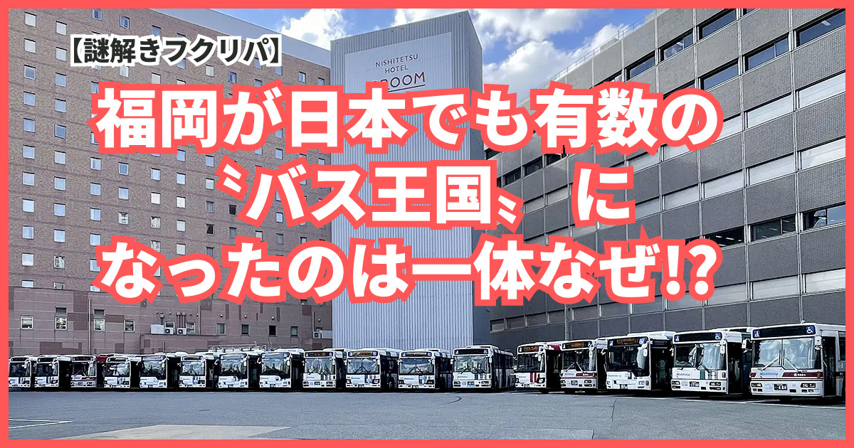 福岡が日本でも有数の〝バス王国〟 になったのは一体なぜ!?