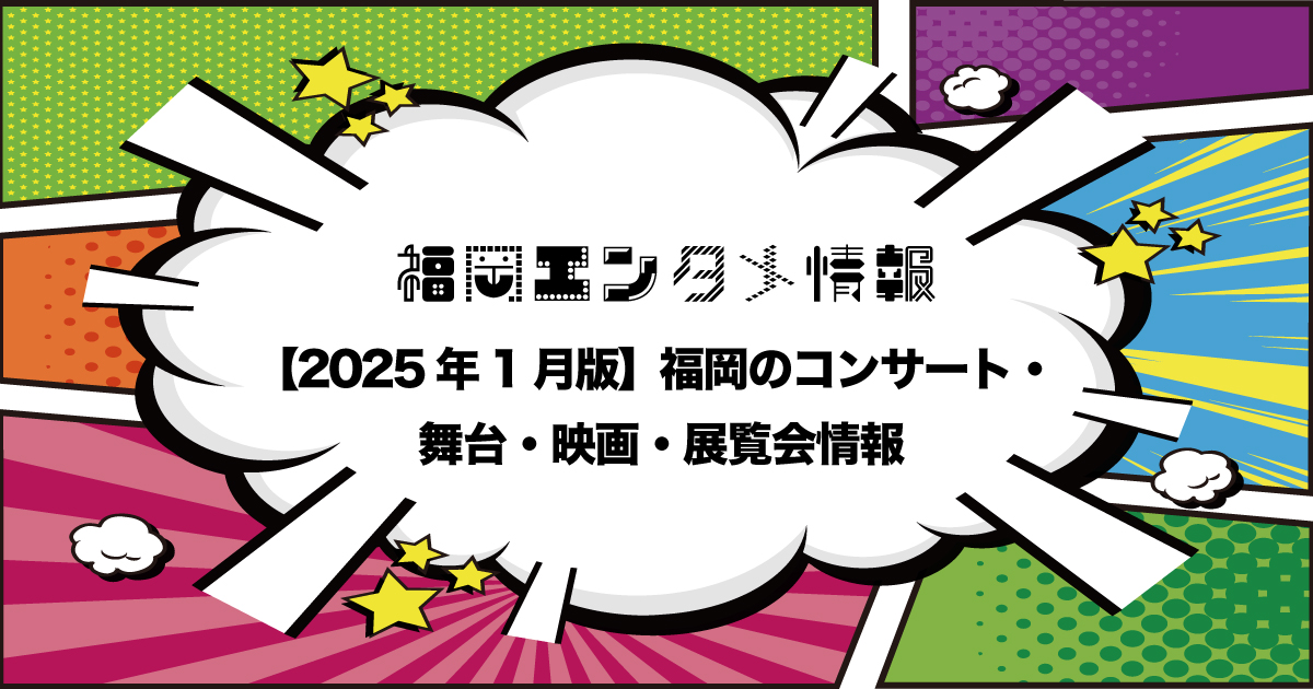 福岡エンタメ2025年1月