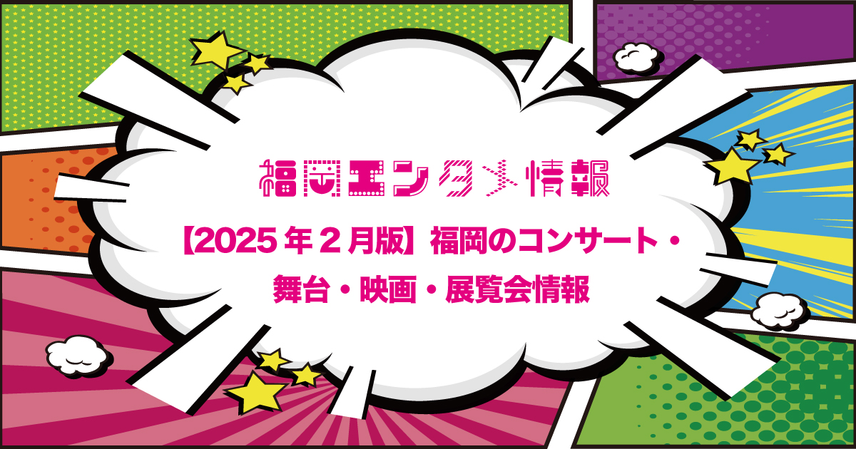 福岡エンタメ2025年2月