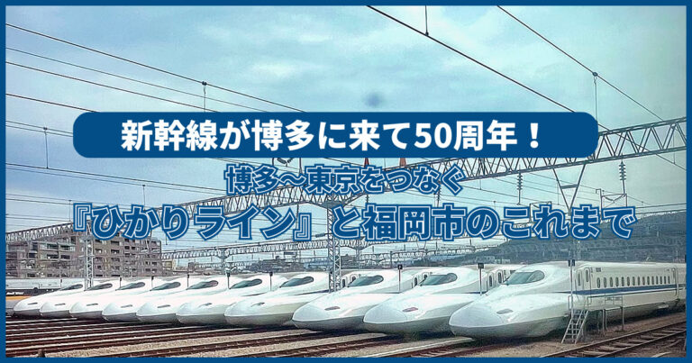 新幹線が博多に来て50周年！博多～東京をつなぐ『ひかりライン』と福岡市のこれまで