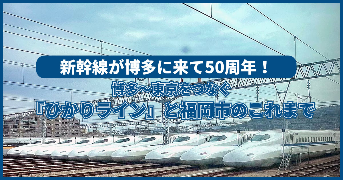 博多～東京をつなぐ 『ひかりライン』と福岡市のこれまで