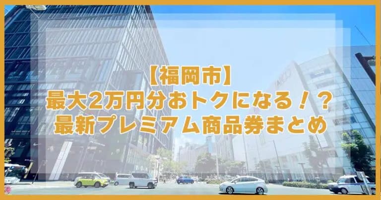 過去記事アイキャッチ画像_【福岡市】最大2万円分おトクになる！？PayPayなどで使える2025年最新プレミアム商品券まとめ