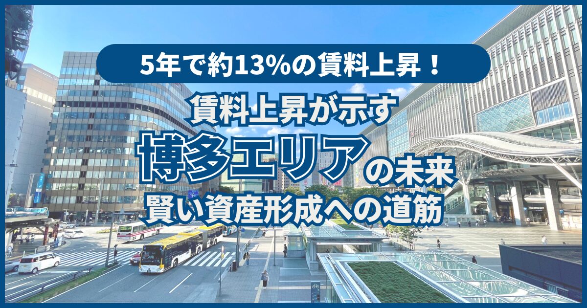 賃料上昇が示す博多エリアの未来：賢い資産形成への道筋