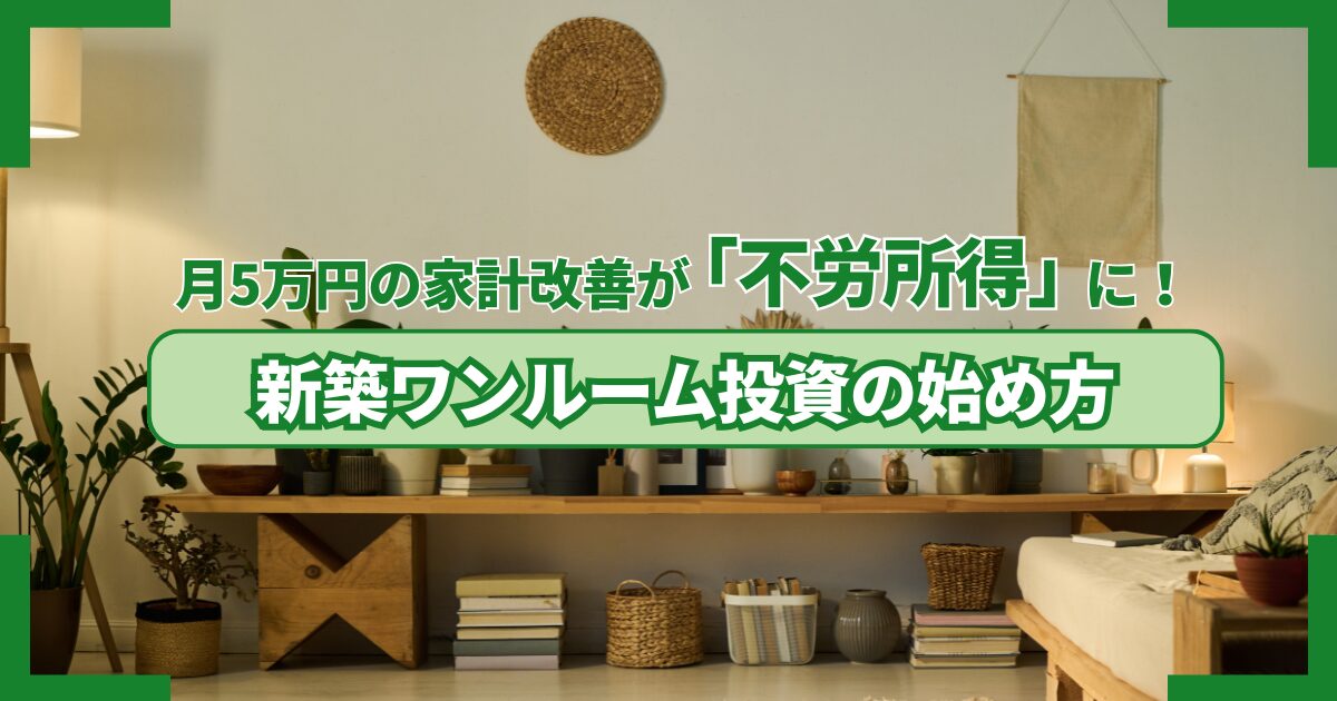 月5万円の家計改善が「不労所得」に！新築ワンルーム投資の始め方