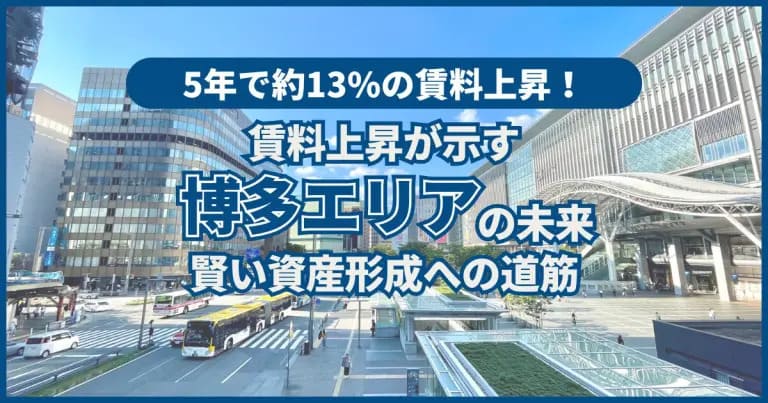 5年で約13%の賃料上昇！賃料上昇が示す博多エリアの未来：賢い資産形成への道筋