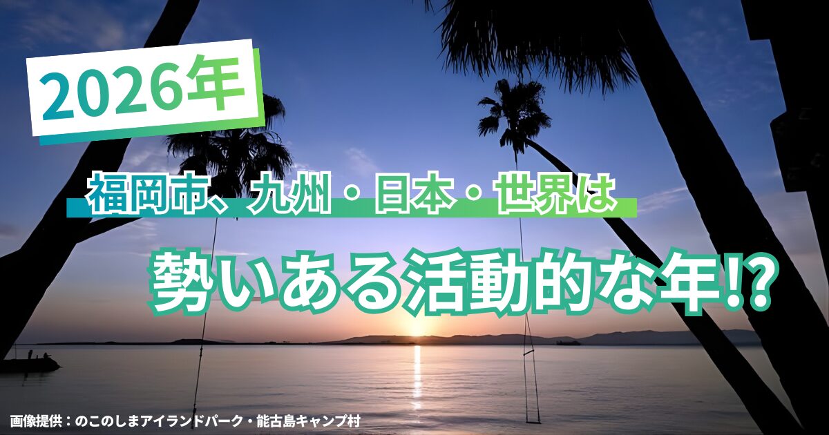 2026年の福岡市、九州・日本・世界は「勢いある活動的な年」！？