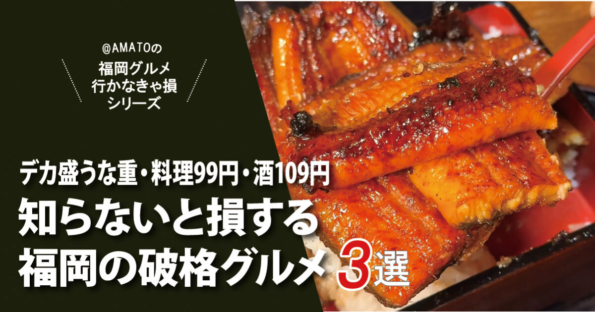 福岡の知らないと損する破格グルメ3選｜デカ盛うな重・料理99円・酒109円