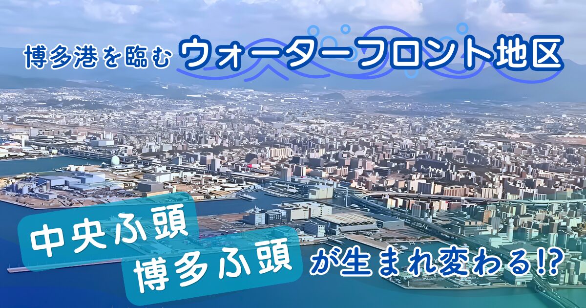 博多港を臨むウォーターフロント地区、中央ふ頭・博多ふ頭が生まれ変わる!