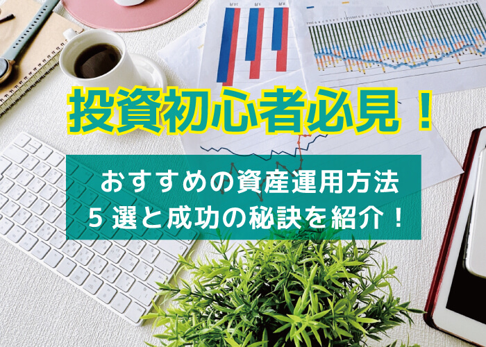 投資初心者必見！おすすめの資産運用方法5選と成功の秘訣を紹介！