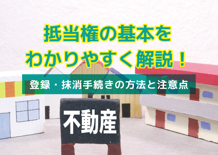 抵当権の基本をわかりやすく解説！登録・抹消手続きの方法と注意点