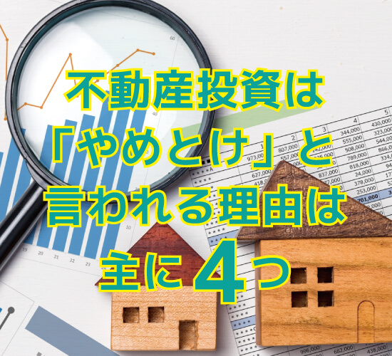 不動産投資は「やめとけ」と言われる理由は主に4つ